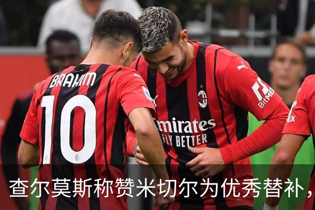 查尔莫斯称赞米切尔为优秀替补，但需提升组织能力